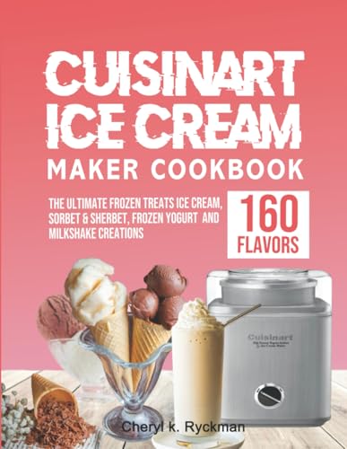 Cuisinart ice cream maker cookbook: The ultimate frozen treats ice cream, sorbet & sherbet, frozen yogurt and milkshake creations