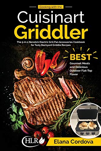 Cooking with the Cuisinart Griddler: The 5-in-1 Nonstick Electric Grill Pan Accessories Cookbook for Tasty Backyard Griddle Recipes: Best Gourmet ... Outdoor Flat-Top Flavor (Griddle Cooking)