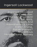 Ingersoll Lockwood The Collection: The Last President (Or 1900), Travels And Adventures Of Little Baron Trump, Baron Trumps? Marvellous Underground Journey