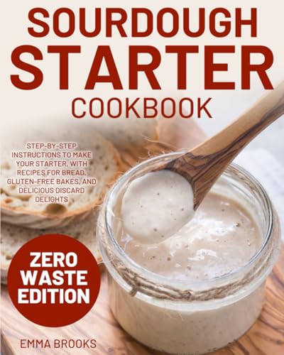Sourdough Starter Cookbook: Step-by-Step Instructions to Make Your Starter, with Recipes for Bread, Gluten-Free Bakes, and Delicious Discard Delights (Baking Bliss with Emma Brooks)