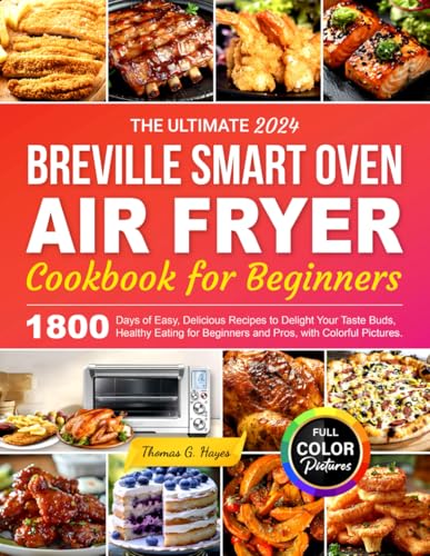 The Ultimate 2024 Breville smart oven Air Fryer Cookbook for Beginners: 1800 Days of Easy, Delicious Recipes to Delight Your Taste Buds, Healthy Eating for Beginners and Pros, with Colorful Pictures.