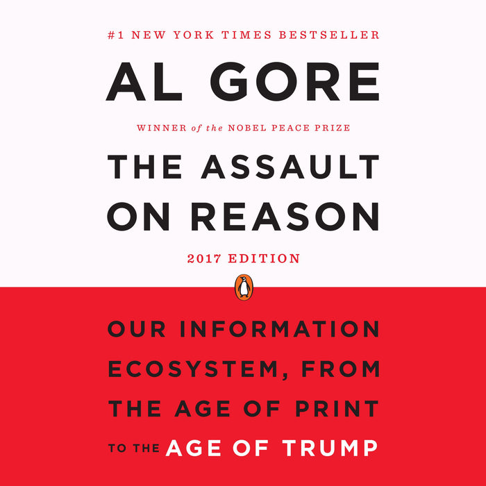 The Assault on Reason: Our Information Ecosystem, from the Age of Print to the Age of Trump - 2017 Edition