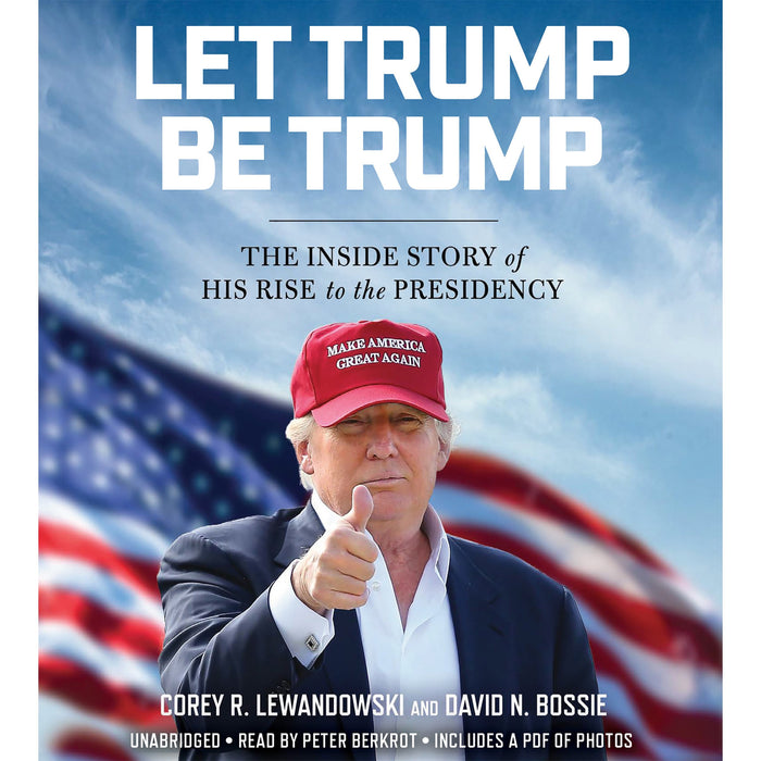 Let Trump Be Trump: The Inside Story of His Rise to the Presidency